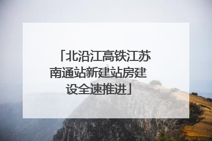 北沿江高铁江苏南通站新建站房建设全速推进