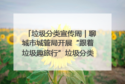 垃圾分类宣传周｜聊城市城管局开展“跟着垃圾趣旅行”垃圾分类科普宣传活动