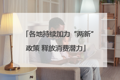各地持续加力“两新”政策 释放消费潜力