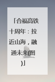 合福高铁十周年：拉近山海，融通未来(图)