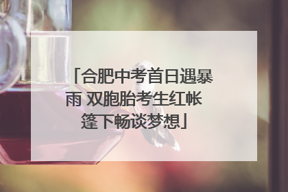 合肥中考首日遇暴雨 双胞胎考生红帐篷下畅谈梦想