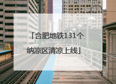 合肥地铁131个纳凉区清凉上线