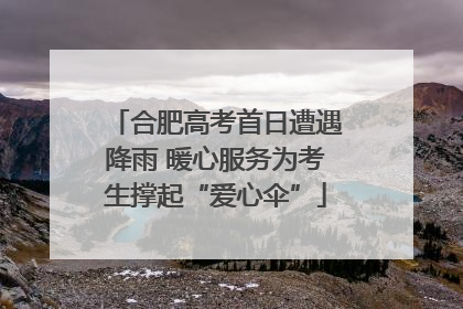 合肥高考首日遭遇降雨 暖心服务为考生撑起“爱心伞”