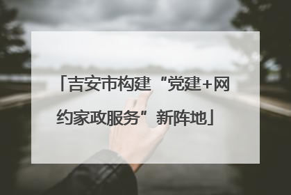 吉安市构建“党建+网约家政服务”新阵地