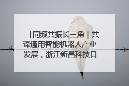 同频共振长三角｜共谋通用智能机器人产业发展，浙江新昌科技日搭建协同创新平台