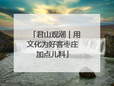 君山观潮｜用文化为好客枣庄加点儿料