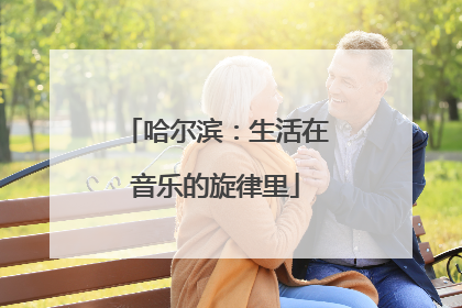 哈尔滨：生活在音乐的旋律里