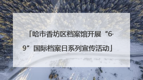 哈市香坊区档案馆开展“6·9”国际档案日系列宣传活动