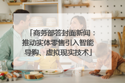 商务部答封面新闻：推动实体零售引入智能导购、虚拟现实技术