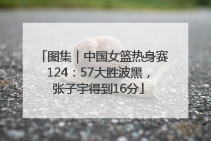图集｜中国女篮热身赛124：57大胜波黑，张子宇得到16分