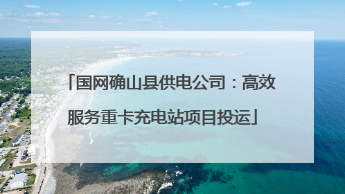 国网确山县供电公司：高效服务重卡充电站项目投运