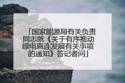 国家能源局有关负责同志就《关于有序推动绿电直连发展有关事项的通知》答记者问