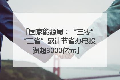 国家能源局：“三零”“三省”累计节省办电投资超3000亿元