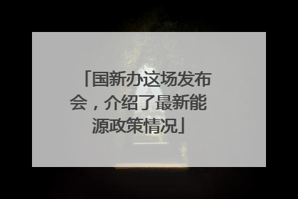 国新办这场发布会，介绍了最新能源政策情况