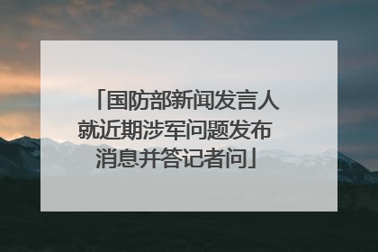 国防部新闻发言人就近期涉军问题发布消息并答记者问