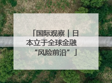 国际观察｜日本立于全球金融“风险前沿”