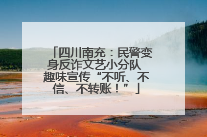 四川南充：民警变身反诈文艺小分队 趣味宣传“不听、不信、不转账！”