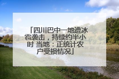 四川巴中一地遭冰雹袭击，持续约半小时 当地：正统计农户受损情况