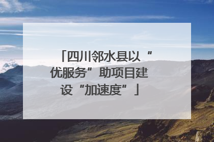 四川邻水县以“优服务”助项目建设“加速度”