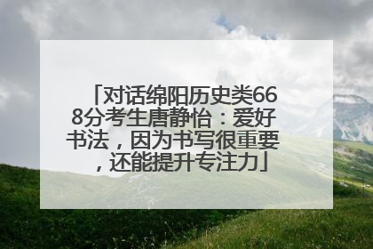 对话绵阳历史类668分考生唐静怡：爱好书法，因为书写很重要，还能提升专注力