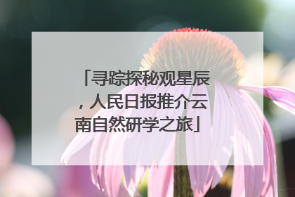 寻踪探秘观星辰，人民日报推介云南自然研学之旅