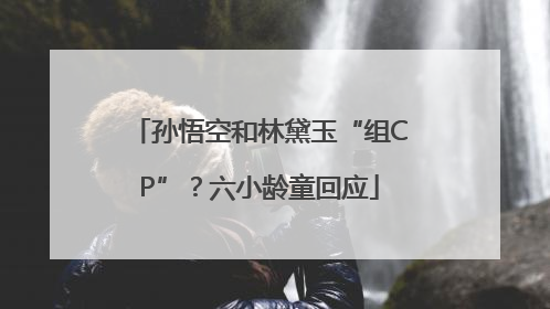 孙悟空和林黛玉“组CP”？六小龄童回应