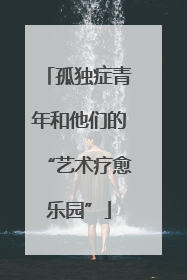 孤独症青年和他们的“艺术疗愈乐园”