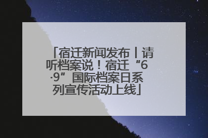 宿迁新闻发布丨请听档案说！宿迁“6·9”国际档案日系列宣传活动上线