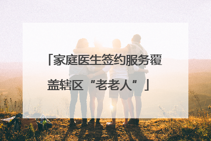 家庭医生签约服务覆盖辖区“老老人”