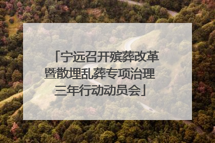 宁远召开殡葬改革暨散埋乱葬专项治理三年行动动员会