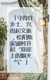 守得住乡土、兴得起文旅，松阳陈家铺村升起“悬崖上的烟火气”