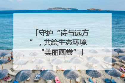 守护“诗与远方”，共绘生态环境“美丽画卷”