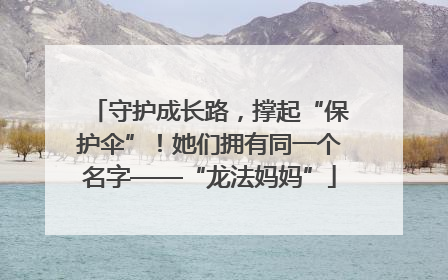 守护成长路，撑起“保护伞”！她们拥有同一个名字——“龙法妈妈”