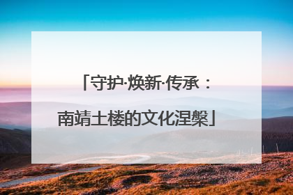 守护·焕新·传承：南靖土楼的文化涅槃