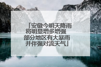 安徽今明天降雨将明显增多增强 部分地区有大暴雨并伴强对流天气