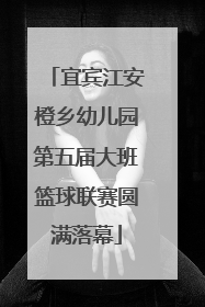 宜宾江安橙乡幼儿园第五届大班篮球联赛圆满落幕