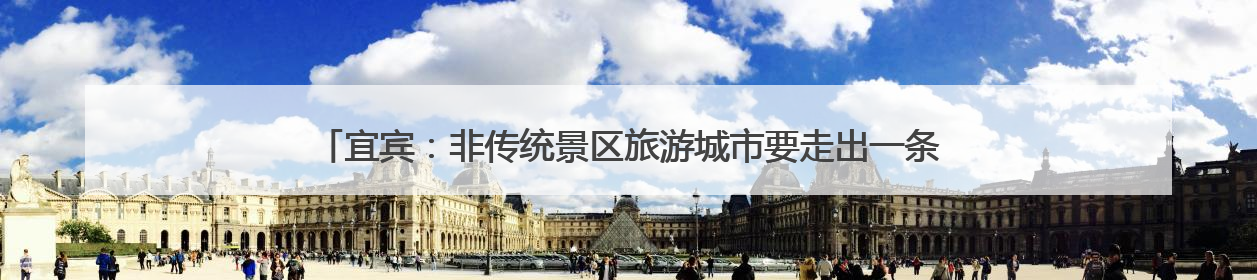 宜宾：非传统景区旅游城市要走出一条新旅游目的地新路子｜话锦绣·说安逸