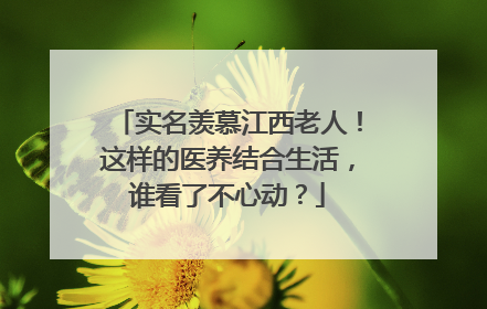 实名羡慕江西老人！这样的医养结合生活，谁看了不心动？