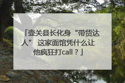 壶关县长化身“带货达人” 这家面馆凭什么让他疯狂打call？