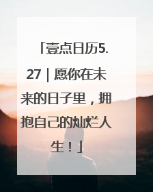 壹点日历5.27｜愿你在未来的日子里，拥抱自己的灿烂人生！