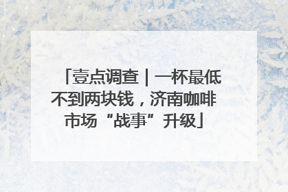 壹点调查｜一杯最低不到两块钱，济南咖啡市场“战事”升级