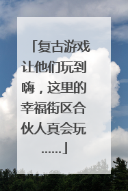 复古游戏让他们玩到嗨，这里的幸福街区合伙人真会玩……