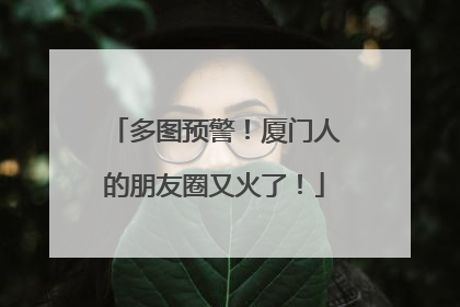 多图预警！厦门人的朋友圈又火了！