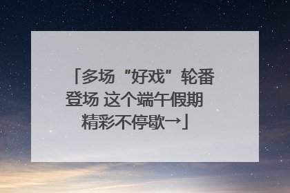 多场“好戏”轮番登场 这个端午假期精彩不停歇→