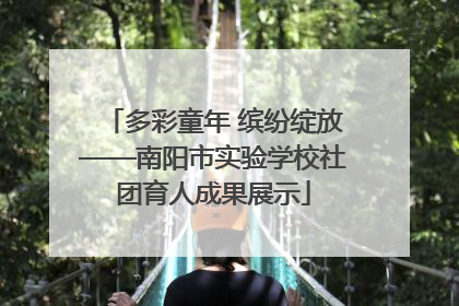 多彩童年 缤纷绽放——南阳市实验学校社团育人成果展示