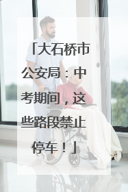 大石桥市公安局：中考期间，这些路段禁止停车！