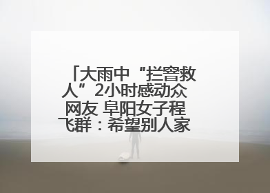 大雨中“拦窨救人”2小时感动众网友 阜阳女子程飞群：希望别人家孩子平安回家