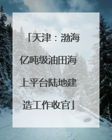天津：渤海亿吨级油田海上平台陆地建造工作收官