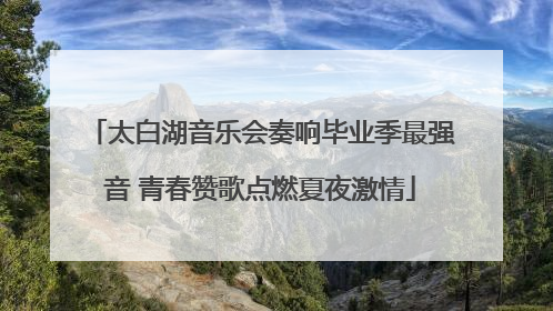 太白湖音乐会奏响毕业季最强音 青春赞歌点燃夏夜激情