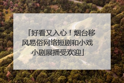 好看又入心！烟台移风易俗网络短剧和小戏小剧展播受欢迎